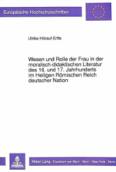 Wesen und Rolle der Frau in der moralisch-didaktischen Literatur des 16. und 17. Jahrhunderts im Heiligen Römischen Reich deutscher Nation