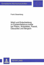 Wahl und Entscheidung im Existentialismus sowie bei Platon, Aristoteles, Pascal, Descartes und Bergson