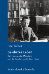 Gelehrtes Leben. Karl Hampe, das Mittelalter und die Geschichte der Deutschen - Reichert, Folker