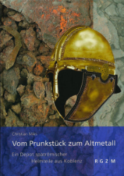 Vom Prunkstück zum Altmetall - Ein Depot spätrömischer Helmteile aus Koblenz