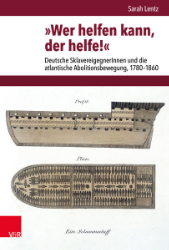 »Wer helfen kann, der helfe!«. Deutsche SklavereigegnerInnen und die atlantische Abolitionsbewegung, 1780-1860