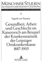 Gesundheit, Arbeit und Geschlecht im Kaiserreich am Beispiel der Krankenstatistik der Leipziger Ortskrankenkasse 1887-1905. - Stumm, Ingrid von