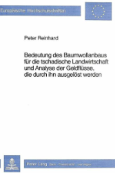 Bedeutung des Baumwollanbaus für die tschadische Landwirtschaft und Analyse der Geldflüsse, die durch ihn ausgelöst werden. - Reinhard, Peter