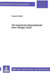 Die bayerische Gesandtschaft beim Heiligen Stuhl - Betz, Susanne