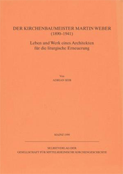 Der Kirchenbaumeister Martin Weber (1890-1941): Leben und Werk eines Architekten für die liturgische Erneuerung