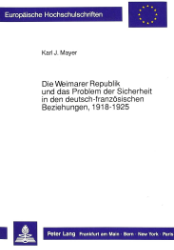 Die Weimarer Republik und das Problem der Sicherheit in den deutsch-französischen Beziehungen, 1918-1925 - Mayer, Karl J.
