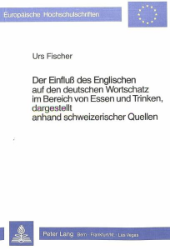 Der Einfluss des Englischen auf den deutschen Wortschatz im Bereich von Essen und Trinken, dargestellt anhand schweizerischer Quellen - Fischer, Urs