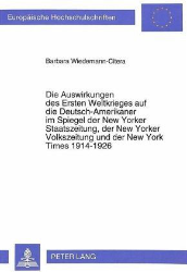 Die Auswirkungen des Ersten Weltkrieges auf die Deutsch-Amerikaner im Spiegel der New Yorker Staatszeitung, der New Yorker Volkszeitung und der New York Times 1914-1926