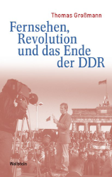Fernsehen, Revolution und das Ende der DDR - Großmann, Thomas