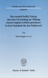 Das essential facility Prinzip und seine Verwendung zur Öffnung immaterialgüterrechtlich geschützter de facto Standards für den Wettbewerb