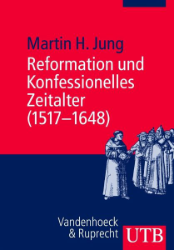 Reformation und Konfessionelles Zeitalter (1517-1648) - Jung, Martin H.