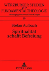 Spiritualität schafft Befreiung - Aulbach, Stefan