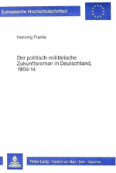 Der politisch-militärische Zukunftsroman in Deutschland, 1904-14 - Franke, Henning