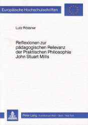 Reflexionen zur pädagogischen Relevanz der Praktischen Philosophie John Stuart Mills - Rössner, Lutz