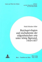 Reichsprivilegien und reichsdienste der eidgenössischen orte unter könig Sigmund, 1410-1437