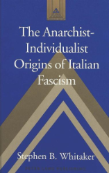 The Anarchist-Individualist Origins of Italian Fascism - Whitaker, Stephen B.