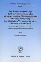 Die Konzessionsverträge der Stadt Lüdenscheid über leitungsgebundene Versorgungsgüter und die Entwicklung der städtischen Versorgungsbetriebe zwischen 1856 und 1945 - Heider, Matthias