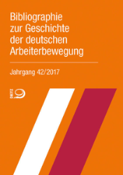 Bibliographie zur Geschichte der deutschen Arbeiterbewegung. Jahrgang 42/2017