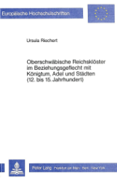 Oberschwäbische Reichsklöster im Beziehungsgeflecht mit Königtum, Adel und Städten (12. bis 15. Jahrhundert)
