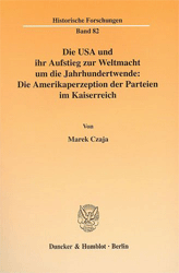 Die USA und ihr Aufstieg zur Weltmacht um die Jahrhundertwende: Die Amerikaperzeption der Parteien im Kaiserreich - Czaja, Marek