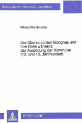 Die Oberschichten Bolognas und ihre Rolle während der Ausbildung der Kommune (12. und 13. Jahrhundert)