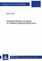 Gesellschaftsbild und Utopie im Spätwerk Ingeborg Bachmanns