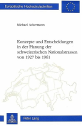 Konzepte und Entscheidungen in der Planung der schweizerischen Nationalstrassen von 1927 bis 1961