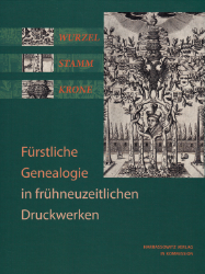 Wurzel, Stamm, Krone: Fürstliche Genealogie in frühneuzeitlichen Druckwerken