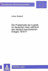 Die Problematik der Logistik im deutschen Heer während des deutsch-französischen Krieges 1870/71