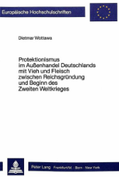Protektionismus im Außenhandel Deutschlands mit Vieh und Fleisch zwischen Reichsgründung und Beginn des Zweiten Weltkrieges - Wottawa, Dietmar