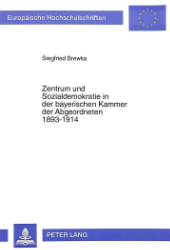 Zentrum und Sozialdemokratie in der bayerischen Kammer der Abgeordneten 1893-1914 - Brewka, Siegfried